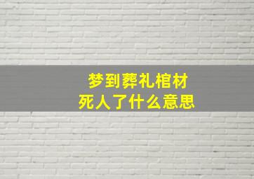 梦到葬礼棺材死人了什么意思