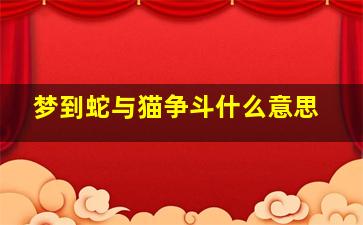 梦到蛇与猫争斗什么意思