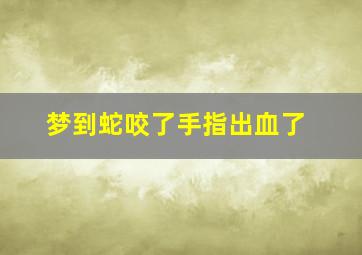 梦到蛇咬了手指出血了