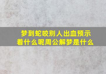 梦到蛇咬别人出血预示着什么呢周公解梦是什么