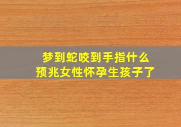 梦到蛇咬到手指什么预兆女性怀孕生孩子了