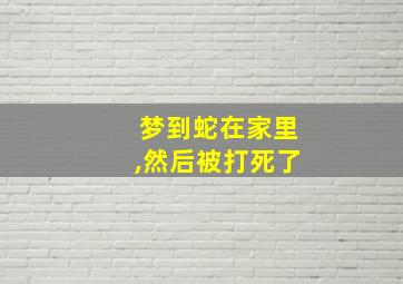 梦到蛇在家里,然后被打死了