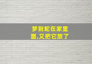 梦到蛇在家里面,又把它放了