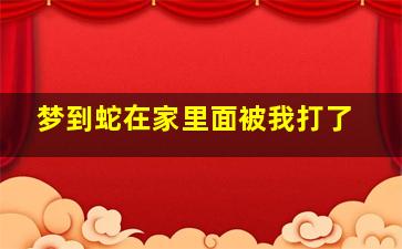 梦到蛇在家里面被我打了