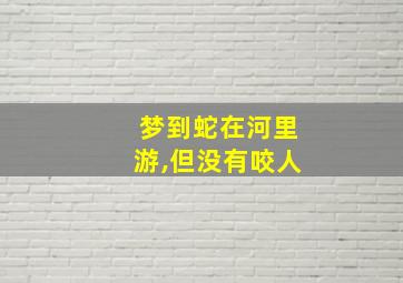 梦到蛇在河里游,但没有咬人