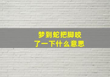 梦到蛇把脚咬了一下什么意思