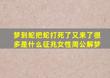 梦到蛇把蛇打死了又来了很多是什么征兆女性周公解梦