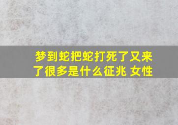 梦到蛇把蛇打死了又来了很多是什么征兆 女性