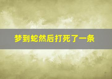 梦到蛇然后打死了一条