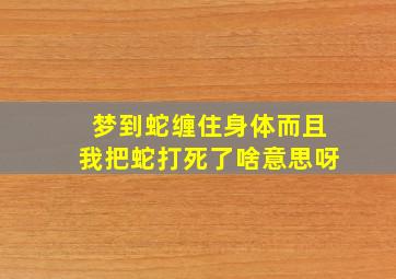 梦到蛇缠住身体而且我把蛇打死了啥意思呀