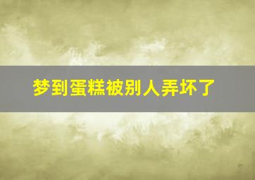 梦到蛋糕被别人弄坏了