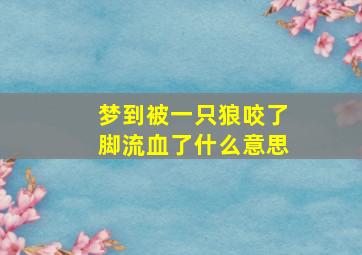 梦到被一只狼咬了脚流血了什么意思