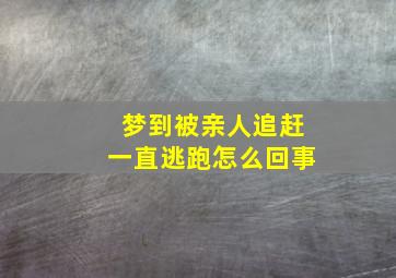 梦到被亲人追赶一直逃跑怎么回事