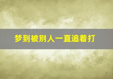 梦到被别人一直追着打