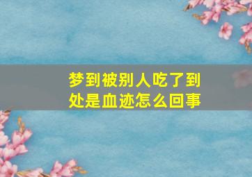 梦到被别人吃了到处是血迹怎么回事