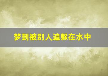 梦到被别人追躲在水中