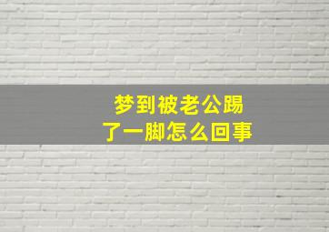 梦到被老公踢了一脚怎么回事