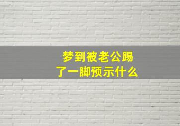 梦到被老公踢了一脚预示什么