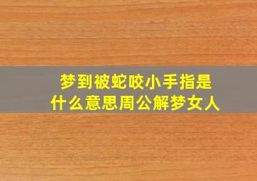 梦到被蛇咬小手指是什么意思周公解梦女人