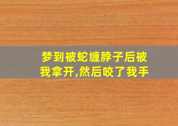 梦到被蛇缠脖子后被我拿开,然后咬了我手