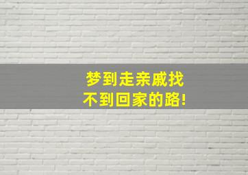 梦到走亲戚找不到回家的路!