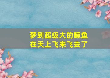 梦到超级大的鲸鱼在天上飞来飞去了