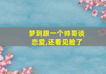 梦到跟一个帅哥谈恋爱,还看见脸了