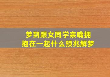 梦到跟女同学亲嘴拥抱在一起什么预兆解梦