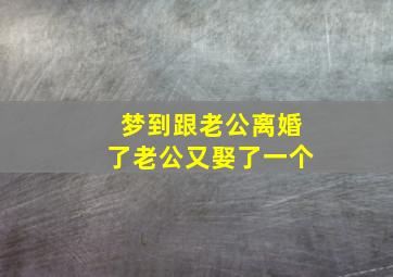 梦到跟老公离婚了老公又娶了一个