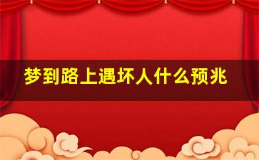 梦到路上遇坏人什么预兆