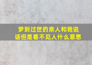 梦到过世的亲人和我说话但是看不见人什么意思