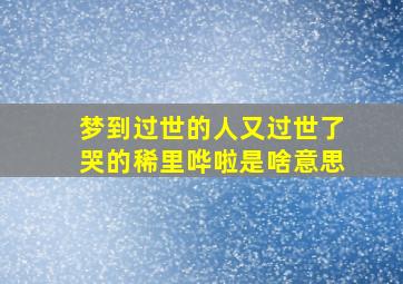 梦到过世的人又过世了哭的稀里哗啦是啥意思