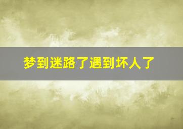 梦到迷路了遇到坏人了