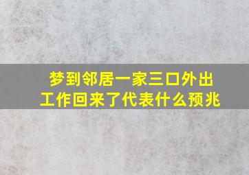 梦到邻居一家三口外出工作回来了代表什么预兆