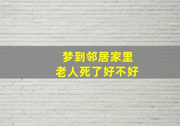 梦到邻居家里老人死了好不好