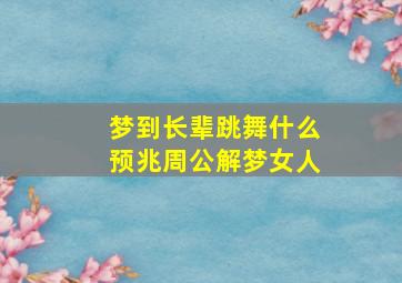 梦到长辈跳舞什么预兆周公解梦女人