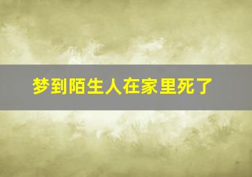 梦到陌生人在家里死了