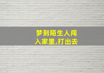 梦到陌生人闯入家里,打出去