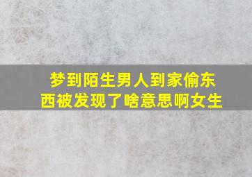 梦到陌生男人到家偷东西被发现了啥意思啊女生