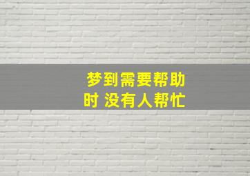 梦到需要帮助时 没有人帮忙