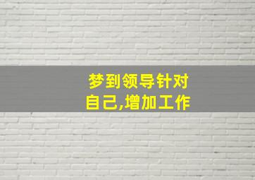 梦到领导针对自己,增加工作