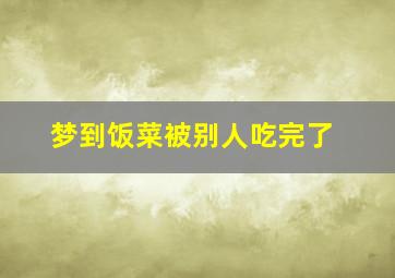 梦到饭菜被别人吃完了