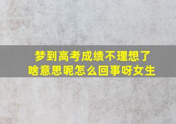 梦到高考成绩不理想了啥意思呢怎么回事呀女生