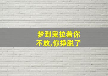 梦到鬼拉着你不放,你挣脱了