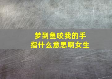 梦到鱼咬我的手指什么意思啊女生