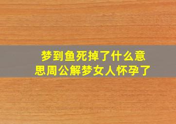 梦到鱼死掉了什么意思周公解梦女人怀孕了