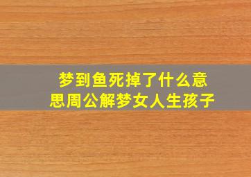 梦到鱼死掉了什么意思周公解梦女人生孩子