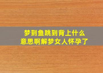 梦到鱼跳到背上什么意思啊解梦女人怀孕了