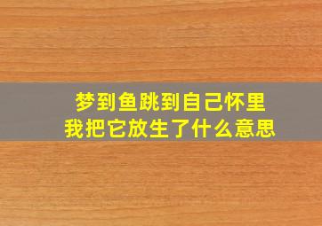 梦到鱼跳到自己怀里我把它放生了什么意思