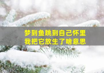 梦到鱼跳到自己怀里我把它放生了啥意思